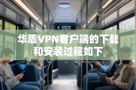 华盾VPN客户端的下载和安装过程如下