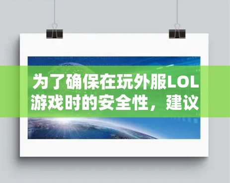 为了确保在玩外服LOL游戏时的安全性，建议以下步骤