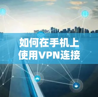 如何在手机上使用VPN连接到外网