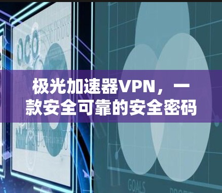 极光加速器VPN,一款安全可靠的安全密码选择