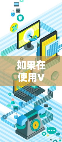 如果在使用VPN时遇到线一直读取中 VPN这样的情况,通常可能是由于以下原因