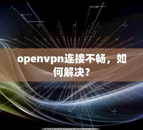 openvpn连接不畅,如何解决?