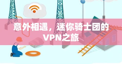 意外相遇,迷你骑士团的VPN之旅