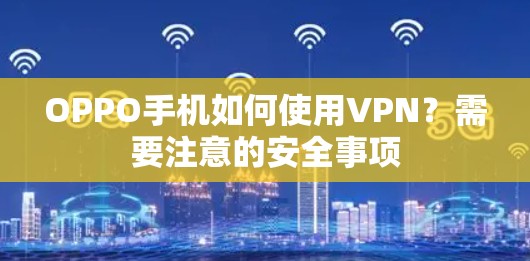 OPPO手机如何使用VPN？需要注意的安全事项