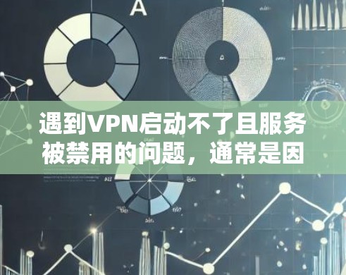 遇到VPN启动不了且服务被禁用的问题,通常是因为多种原因导致的。以下是一些常见原因及解决方法