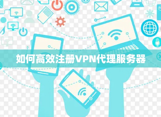 如何高效注册VPN代理服务器