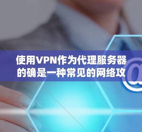 使用VPN作为代理服务器的确是一种常见的网络攻击手段,目的是绕过服务器的限制,获取资源或进行其他操作。以下是使用VPN作为代理服务器的步骤和方法