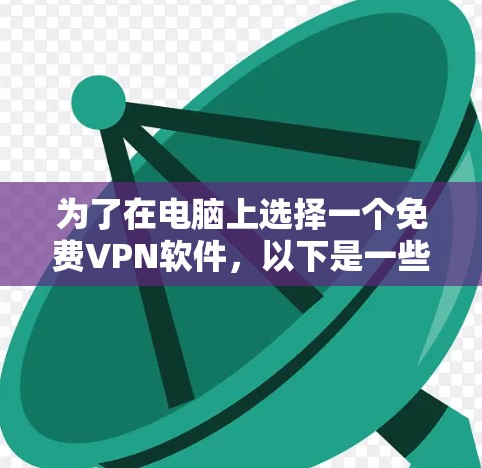 为了在电脑上选择一个免费VPN软件，以下是一些步骤和建议，帮助你做出明智的选择