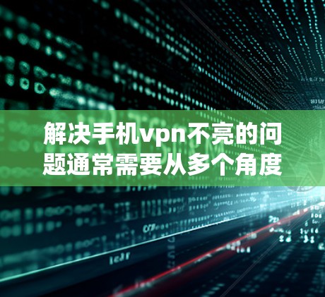 解决手机vpn不亮的问题通常需要从多个角度进行排查和解决。以下是逐步的解决方案