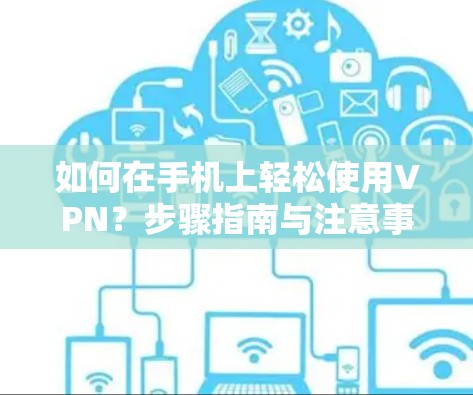 如何在手机上轻松使用VPN？步骤指南与注意事项