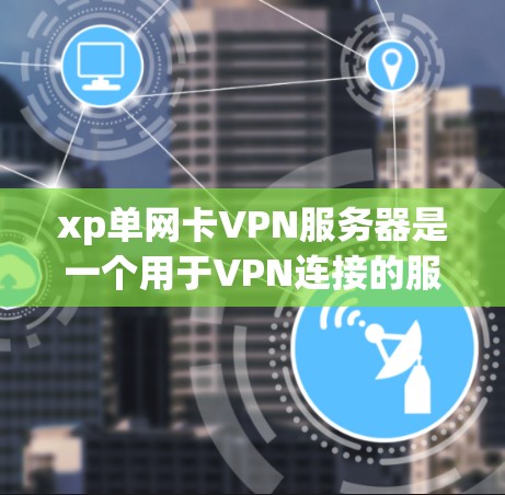 xp单网卡VPN服务器是一个用于VPN连接的服务器，其核心功能包括数据传输和安全防护。以下是对该服务器的详细介绍
