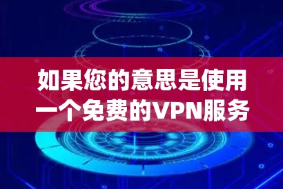 如果您的意思是使用一个免费的VPN服务（如Vpn.com的免费试用版）那么以下是一些建议