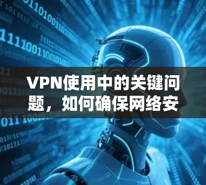 VPN使用中的关键问题，如何确保网络安全