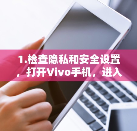 1.检查隐私和安全设置，打开Vivo手机，进入隐私和安全选项卡