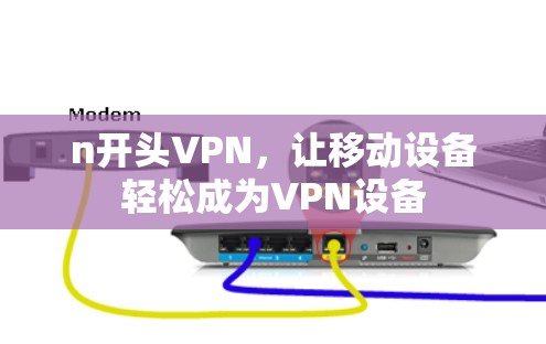 n开头VPN,让移动设备轻松成为VPN设备 n开头VPN,让移动设备轻松成为VPN设备