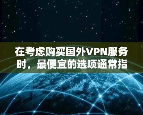 在考虑购买国外VPN服务时，最便宜的选项通常指的是价格最低且功能全面的网站。以下是综合考虑后的推荐
