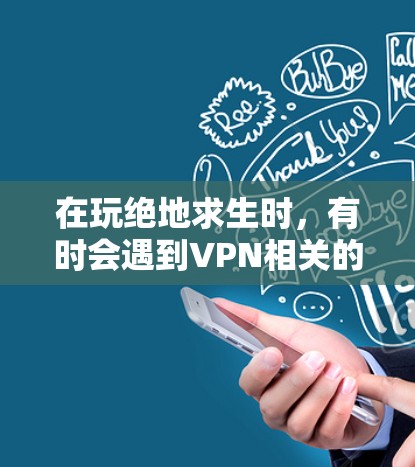 在玩绝地求生时，有时会遇到VPN相关的警告，这可能是一个游戏内的设置问题，而不是VPN本身。以下是解决方法的步骤