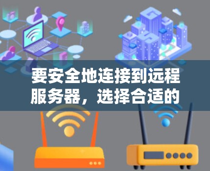 要安全地连接到远程服务器，选择合适的VPN服务至关重要。以下是详细的步骤指南