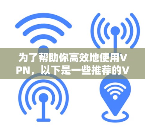为了帮助你高效地使用VPN,以下是一些推荐的VPN软件,以及一些注意事项 为了帮助你高效地使用VPN,以下是一些推荐的VPN软件,以及一些注意事项