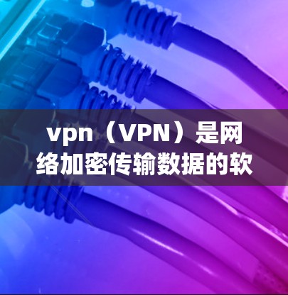 vpn（VPN）是网络加密传输数据的软件，通常用于访问互联网服务。即使VPN被截获了数据，它也能识别和处理特定内容，如自动下载、显示链接或识别特定媒体。以下是vpn能识别特定内容或功能的原因和机制