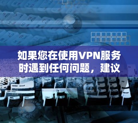 如果您在使用VPN服务时遇到任何问题，建议咨询当地网络安全机构或向相关高校反映情况