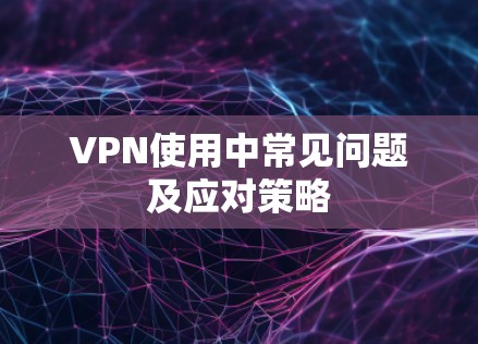 VPN使用中常见问题及应对策略