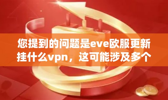 您提到的问题是eve欧服更新挂什么vpn，这可能涉及多个方面。以下是一些可能的原因和解决方法