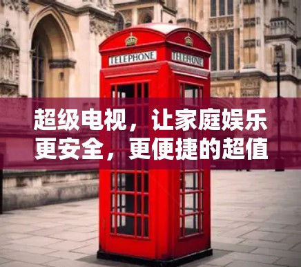 超级电视，让家庭娱乐更安全，更便捷的超值选择