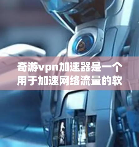 奇游vpn加速器是一个用于加速网络流量的软件,提供多种加速模式和选项。为了下载并使用奇游vpn加速器,可以按照以下步骤进行 奇游vpn加速器是一个用于加速网络流量的软件,提供多种加速模式和选项。为了下载并使用奇游vpn加速器,可以按照以下步骤进行