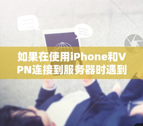 如果在使用iPhone和VPN连接到服务器时遇到了无法连接、连接失败或其他类似错误,以下是一些可能的解决方案 如果在使用iPhone和VPN连接到服务器时遇到了无法连接、连接失败或其他类似错误,以下是一些可能的解决方案