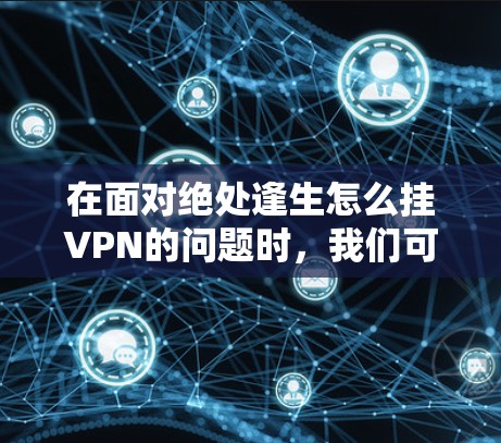 在面对绝处逢生怎么挂VPN的问题时，我们可以按照以下步骤进行分析和解决