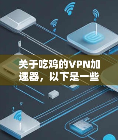 关于吃鸡的VPN加速器,以下是一些推荐的VPN加速器,可以帮助你在吃鸡游戏体验中获得更快的运行速度 关于吃鸡的VPN加速器,以下是一些推荐的VPN加速器,可以帮助你在吃鸡游戏体验中获得更快的运行速度