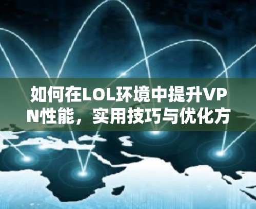 如何在LOL环境中提升VPN性能，实用技巧与优化方法