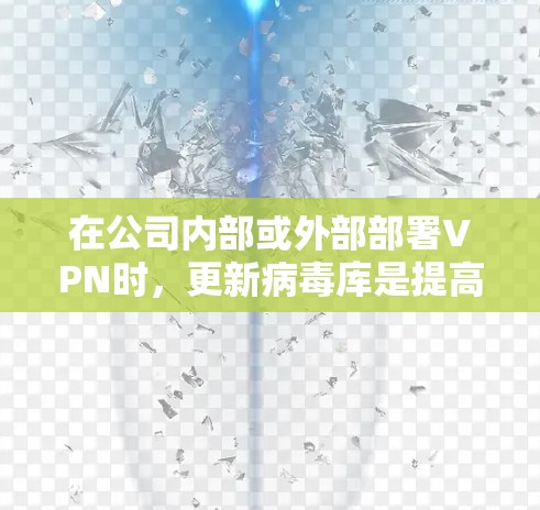 在公司内部或外部部署VPN时,更新病毒库是提高网络安全性的重要步骤。以下是逐步的操作指南,帮助您有效管理公司VPN的病毒库