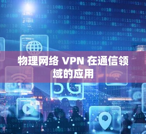 物理网络 VPN 在通信领域的应用