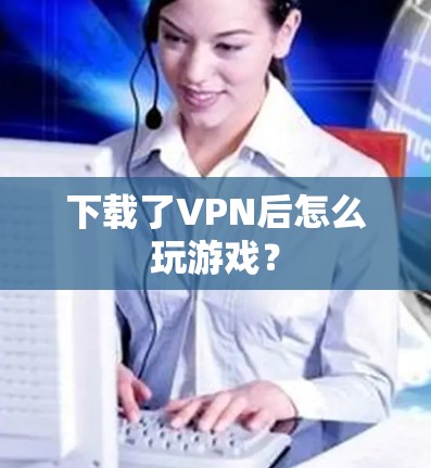 下载了VPN后怎么玩游戏？