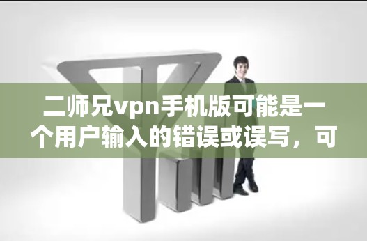 二师兄vpn手机版可能是一个用户输入的错误或误写，可能是二师兄 VPN或二师兄的某个特定工具或服务的缩写。以下是一些可能的解释