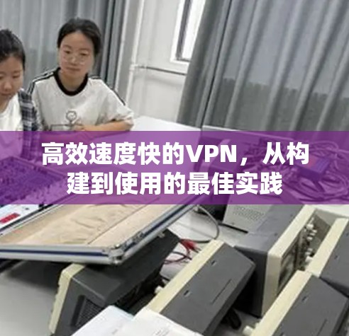 高效速度快的VPN，从构建到使用的最佳实践