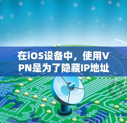 在iOS设备中,使用VPN是为了隐藏IP地址,确保网络安全。以下是一些步骤和建议 在iOS设备中,使用VPN是为了隐藏IP地址,确保网络安全。以下是一些步骤和建议