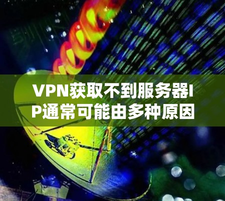 VPN获取不到服务器IP通常可能由多种原因引起。以下是一些常见原因和解决方法,帮助你找出并解决问题 VPN获取不到服务器IP通常可能由多种原因引起。以下是一些常见原因和解决方法,帮助你找出并解决问题