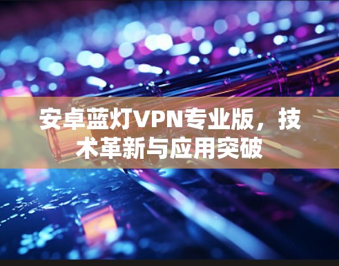 安卓蓝灯VPN专业版，技术革新与应用突破