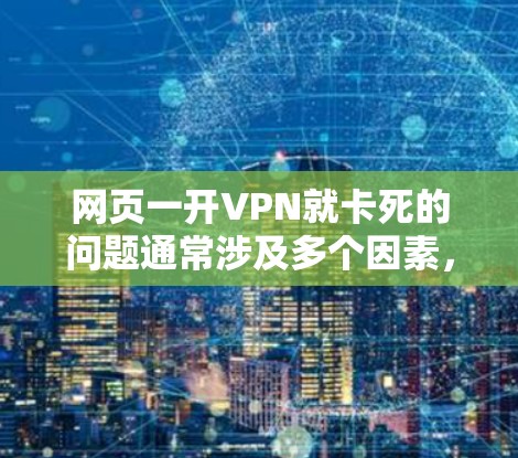 网页一开VPN就卡死的问题通常涉及多个因素，包括VPN服务器响应问题、网络连接不稳定、防火墙设置不当、配置错误以及防火墙阻止访问目标服务器等情况。为了解决这个问题，建议以下步骤