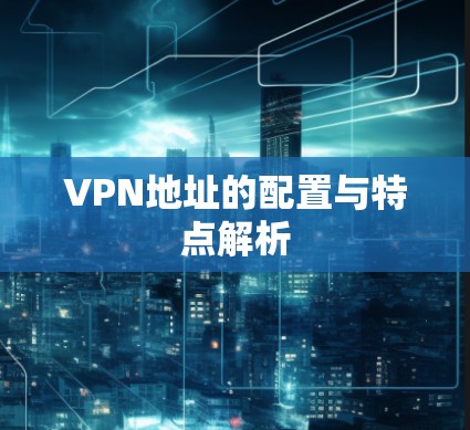 VPN地址的配置与特点解析