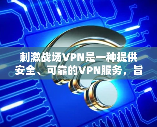 刺激战场VPN是一种提供安全、可靠的VPN服务，旨在为用户提供可靠的数据传输和网络连接。刺激战场VPN加速器是为了提升VPN使用体验而设计的工具，能够帮助用户更快地访问VPN内容和服务