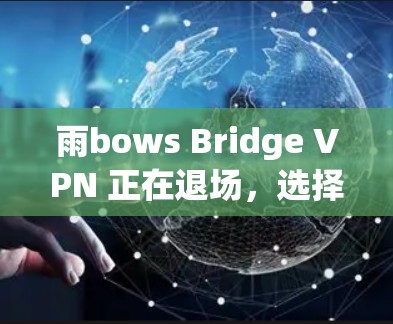 雨bows Bridge VPN 正在退场，选择更安全的VPN