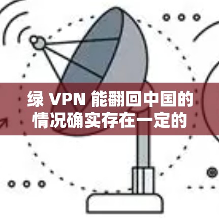 绿 VPN 能翻回中国的情况确实存在一定的风险,主要涉及以下几个方面 绿 VPN 能翻回中国的情况确实存在一定的风险,主要涉及以下几个方面