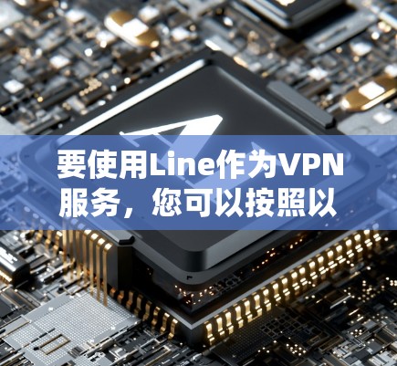 要使用Line作为VPN服务,您可以按照以下步骤进行操作 要使用Line作为VPN服务,您可以按照以下步骤进行操作