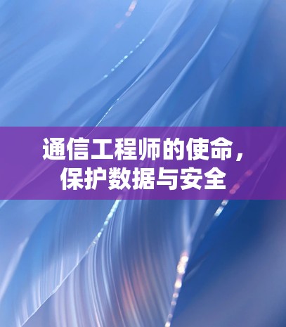 通信工程师的使命,保护数据与安全
