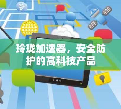 玲珑加速器，安全防护的高科技产品