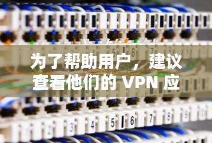 为了帮助用户,建议查看他们的 VPN 应用的设置,确保所有设置都正确无误。如果问题持续存在,建议联系VPN服务提供商或技术支持团队寻求进一步的帮助